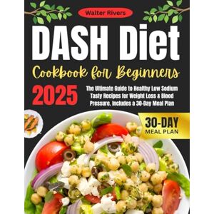 Rivers, Walter DASH Diet Cookbook for Beginners 2025: The Ultimate Guide to Healthy Low Sodium Tasty Recipes for Weight Loss & Blood Pressure. Includes a 30-Day Meal Plan Rivers, Walter DASH Diet Cookbook for Beginners 2025: The Ultimate Guide to Healthy Low Sodium Tasty Recipes for Weight Loss & Blood Pressure. Includes a 30-Day Meal Plan