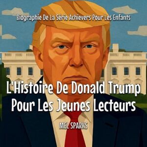 Sparks, Mel L'Histoire De Donald Trump Pour Les Jeunes Lecteurs: 3 (Biographie de la Série Achievers Pour Les Enfants) Sparks, Mel L'Histoire De Donald Trump Pour Les Jeunes Lecteurs: 3 (Biographie de la Série Achievers Pour Les Enfants)
