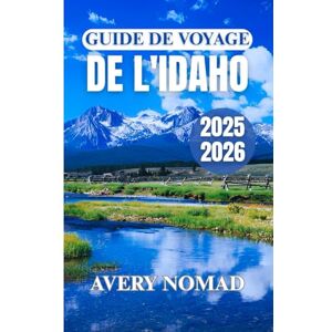 Avery GUIDE DE VOYAGE DE L'IDAHO 2025-2026: Planifiez, explorez et découvrez le meilleur de la nature, de la cuisine, de la culture et des itinéraires de voyage personnalisés Avery GUIDE DE VOYAGE DE L'IDAHO 2025-2026: Planifiez, explorez et découvrez le meilleur de la nature, de la cuisine, de la culture et des itinéraires de voyage personnalisés