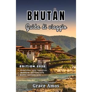 Grace Amos BHUTAN Guida di viaggio 2026: Una guida completa del Bhutan per avventure, cultura, benessere e sapori nell'ultimo grande regno himalayano Grace Amos BHUTAN Guida di viaggio 2026: Una guida completa del Bhutan per avventure, cultura, benessere e sapori nell'ultimo grande regno himalayano