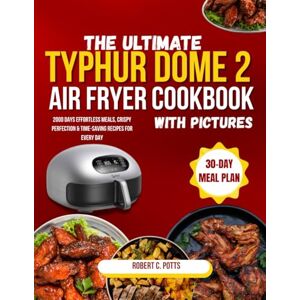 Potts, Robert C. The Ultimate Typhur Dome 2 Air Fryer Cookbook: 2000 Days Effortless Meals, Crispy Perfection & Time-Saving Recipes for Every Day Potts, Robert C. The Ultimate Typhur Dome 2 Air Fryer Cookbook: 2000 Days Effortless Meals, Crispy Perfection & Time-Saving Recipes for Every Day