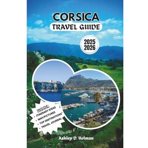 Holman, Ashley D. CORSICA TRAVEL GUIDE 2025/2026: Adventure Itineraries, Local Cuisine, Coastal Drives, and Insider Tips for Your Island Getaway Holman, Ashley D. CORSICA TRAVEL GUIDE 2025/2026: Adventure Itineraries, Local Cuisine, Coastal Drives, and Insider Tips for Your Island Getaway
