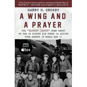 Crosby, Harry H. A Wing and a Prayer: The "Bloody 100th" Bomb Group of the US Eighth Air Force in Action Over Europe in World War II Crosby, Harry H. A Wing and a Prayer: The "Bloody 100th" Bomb Group of the US Eighth Air Force in Action Over Europe in World War II