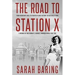 Baring, Sarah The Road to Station X: From Debutante Ball to Fighter-Plane Factory to Bletchley Park, a Memoir of One Woman's Journey Through World War Two (Memoirs from World War Two) Baring, Sarah The Road to Station X: From Debutante Ball to Fighter-Plane Factory to Bletchley Park, a Memoir of One Woman's Journey Through World War Two (Memoirs from World War Two)