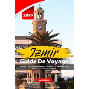 Wise, Mayra IZMIR GUIDE DE VOYAGE 2026: Explorez les ruines antiques, les plages de la mer Égée et la gastronomie Saveurs turques Wise, Mayra IZMIR GUIDE DE VOYAGE 2026: Explorez les ruines antiques, les plages de la mer Égée et la gastronomie Saveurs turques