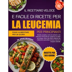 WEISSBERG, DR. ADRIAN IL RICETTARIO VELOCE E FACILE DI RICETTE PER LA LEUCEMIA PER PRINCIPIANTI: Ricette complete, ricche di nutrienti e che rafforzano l’immunità per ... gli effetti collaterali dei trattamenti WEISSBERG, DR. ADRIAN IL RICETTARIO VELOCE E FACILE DI RICETTE PER LA LEUCEMIA PER PRINCIPIANTI: Ricette complete, ricche di nutrienti e che rafforzano l’immunità per ... gli effetti collaterali dei trattamenti