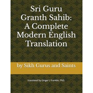 Saints, Sikh Gurus and Sri Guru Granth Sahib: A Complete Modern English Translation Saints, Sikh Gurus and Sri Guru Granth Sahib: A Complete Modern English Translation