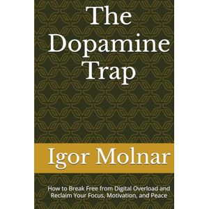 Molnar, Igor Igor IGI The Dopamine Trap: How to Break Free from Digital Overload and Reclaim Your Focus, Motivation, and Peace Molnar, Igor Igor IGI The Dopamine Trap: How to Break Free from Digital Overload and Reclaim Your Focus, Motivation, and Peace