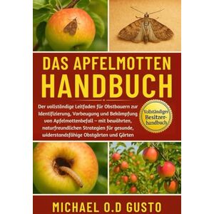 GUSTO, MICHAEL O.D DAS APFELMOTTEN-HANDBUCH: Der vollständige Leitfaden für Obstbauern zur Identifizierung, Vorbeugung und Bekämpfung von Apfelmottenbefall – mit ... widerstandsfähige Obstgärten und Gärten GUSTO, MICHAEL O.D DAS APFELMOTTEN-HANDBUCH: Der vollständige Leitfaden für Obstbauern zur Identifizierung, Vorbeugung und Bekämpfung von Apfelmottenbefall – mit ... widerstandsfähige Obstgärten und Gärten