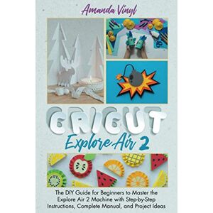 Vinyl, Amanda Cricut Explore Air 2: The DIY Guide for Beginners to Master the Explore Air 2 Machine with Step-by-Step Instructions, Complete Manual, and Project Ideas Vinyl, Amanda Cricut Explore Air 2: The DIY Guide for Beginners to Master the Explore Air 2 Machine with Step-by-Step Instructions, Complete Manual, and Project Ideas