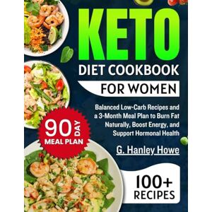Howe, G. Hanley Keto Diet Cookbook for Women: Balanced Low-Carb Recipes and a 3-Month Meal Plan to Burn Fat Naturally, Boost Energy, and Support Hormonal Health Howe, G. Hanley Keto Diet Cookbook for Women: Balanced Low-Carb Recipes and a 3-Month Meal Plan to Burn Fat Naturally, Boost Energy, and Support Hormonal Health