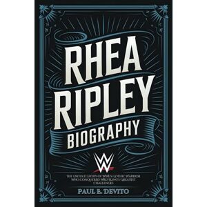 E. Devito, Paul RHEA RIPLEY BIOGRAPHY: The Untold Story of WWE's Gothic Warrior Who Conquered Wrestling's Greatest Challenges E. Devito, Paul RHEA RIPLEY BIOGRAPHY: The Untold Story of WWE's Gothic Warrior Who Conquered Wrestling's Greatest Challenges