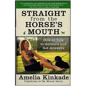 Kinkade, Amelia Straight from the Horse's Mouth: How to Talk to Animals and Get Answers Kinkade, Amelia Straight from the Horse's Mouth: How to Talk to Animals and Get Answers