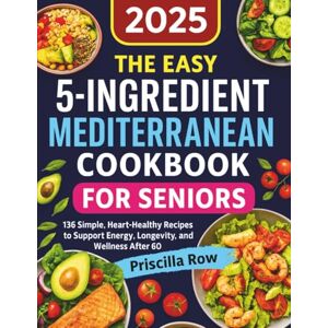 Row, Priscilla The Easy 5-Ingredient Mediterranean Cookbook for Seniors: 136 Simple, Heart-Healthy Recipes to Support Energy, Longevity, and Wellness After 60 Row, Priscilla The Easy 5-Ingredient Mediterranean Cookbook for Seniors: 136 Simple, Heart-Healthy Recipes to Support Energy, Longevity, and Wellness After 60