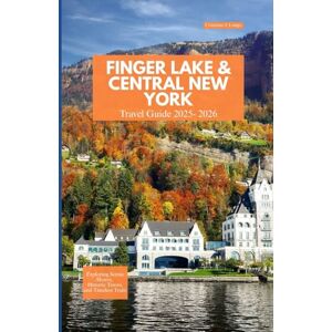 Longo, Cristiano J. FINGER LAKE AND CENTRAL NEW YORK TRAVEL GUIDE 2025-2026: Exploring Scenic Shores, Historic Towns, and Timeless Trails Longo, Cristiano J. FINGER LAKE AND CENTRAL NEW YORK TRAVEL GUIDE 2025-2026: Exploring Scenic Shores, Historic Towns, and Timeless Trails