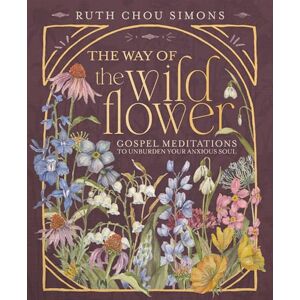 Simons, Ruth Chou The Way of the Wildflower: Gospel Meditations to Unburden Your Anxious Soul – The Perfect Christian Devotional Christmas Gift for Women Simons, Ruth Chou The Way of the Wildflower: Gospel Meditations to Unburden Your Anxious Soul – The Perfect Christian Devotional Christmas Gift for Women