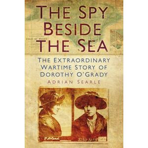Searle, Adrian The Spy Beside the Sea: The Extraordinary Wartime Story Of Dorothy O'grady Searle, Adrian The Spy Beside the Sea: The Extraordinary Wartime Story Of Dorothy O'grady