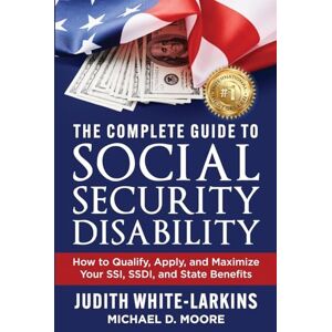 White-Larkins, Judith The Complete Guide to Social Security Disability: How to Qualify, Apply, and Maximize Your SSI, SSDI, and State Benefits White-Larkins, Judith The Complete Guide to Social Security Disability: How to Qualify, Apply, and Maximize Your SSI, SSDI, and State Benefits