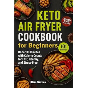 Winslow, Klara Keto Air Fryer Cookbook for Beginners: 101 Easy Low-Carb Recipes Under 30 Minutes with Calorie Counts for Fast, Healthy, and Stress-Free Cooking Winslow, Klara Keto Air Fryer Cookbook for Beginners: 101 Easy Low-Carb Recipes Under 30 Minutes with Calorie Counts for Fast, Healthy, and Stress-Free Cooking