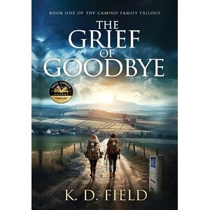 Field, K D The Grief of Goodbye: 1 (The Camino Family Trilogy) Field, K D The Grief of Goodbye: 1 (The Camino Family Trilogy)