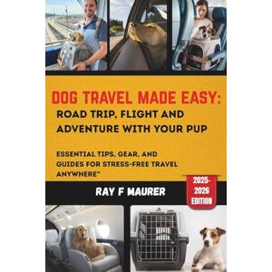 F. MAURER, RAY Dog Travel Made Easy: Road Trips, Flights, and Adventures with Your Pup: Essential Tips, Gear, and Guides for Stress-Free Travel Anywhere” F. MAURER, RAY Dog Travel Made Easy: Road Trips, Flights, and Adventures with Your Pup: Essential Tips, Gear, and Guides for Stress-Free Travel Anywhere”