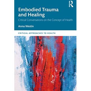 Westin, Anna Embodied Trauma and Healing: Critical Conversations on the Concept of Health (Critical Approaches to Health) Westin, Anna Embodied Trauma and Healing: Critical Conversations on the Concept of Health (Critical Approaches to Health)