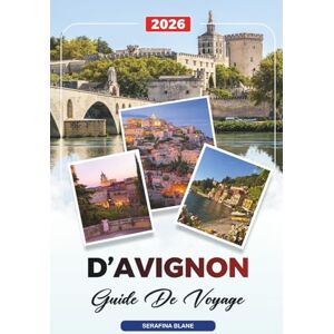 Blane, Serafina GUIDE DE VOYAGE D'AVIGNON 2026: Découvrez des joyaux cachés, des monuments historiques, des conseils de voyage et des vacances inoubliables Blane, Serafina GUIDE DE VOYAGE D'AVIGNON 2026: Découvrez des joyaux cachés, des monuments historiques, des conseils de voyage et des vacances inoubliables