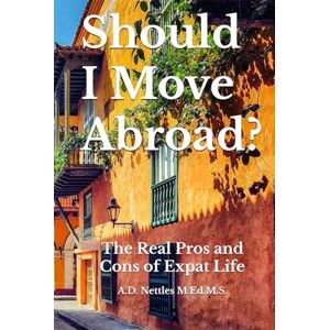 Nettles M.Ed.M.S., A.D. Should I Move Abroad?: The Real Pros and Cons of Expat Life Nettles M.Ed.M.S., A.D. Should I Move Abroad?: The Real Pros and Cons of Expat Life