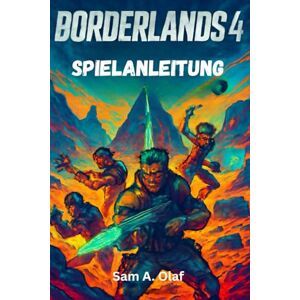 A. Olaf, Sam BORDERLANDS 4 Spielanleitung: Tipps, Tricks und versteckte Beute für jeden Kammer-Jäger A. Olaf, Sam BORDERLANDS 4 Spielanleitung: Tipps, Tricks und versteckte Beute für jeden Kammer-Jäger