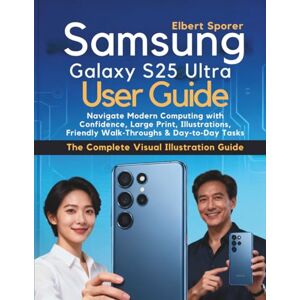 Sporer, Elbert Samsung Galaxy S25 Ultra User Guide: Navigate Modern Computing with Confidence, Large Print, Illustrations, Friendly Walk Throughs & Day to Day Tasks Sporer, Elbert Samsung Galaxy S25 Ultra User Guide: Navigate Modern Computing with Confidence, Large Print, Illustrations, Friendly Walk Throughs & Day to Day Tasks