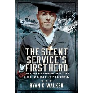 Walker, Ryan C The Silent Service’s First Hero: The First Submariner to Receive the Medal of Honor Walker, Ryan C The Silent Service’s First Hero: The First Submariner to Receive the Medal of Honor