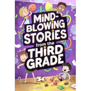 Meyer, Emma Mind-Blowing Stories from the Third Grade: A Funny Chapter Book for 3rd Graders Meyer, Emma Mind-Blowing Stories from the Third Grade: A Funny Chapter Book for 3rd Graders