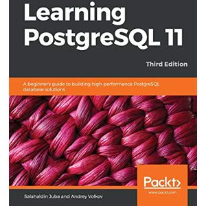 Juba, Salahaldin Learning PostgreSQL 11: A beginner's guide to building high-performance PostgreSQL database solutions, 3rd Edition Juba, Salahaldin Learning PostgreSQL 11: A beginner's guide to building high-performance PostgreSQL database solutions, 3rd Edition