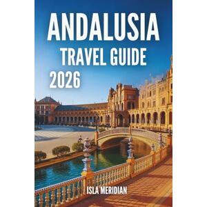 Meridian, Isla ANDALUSIA TRAVEL GUIDE 2026: A Practical and Inspiring Journey Through Andalusia’s Cities, Villages, and Coastlines Meridian, Isla ANDALUSIA TRAVEL GUIDE 2026: A Practical and Inspiring Journey Through Andalusia’s Cities, Villages, and Coastlines
