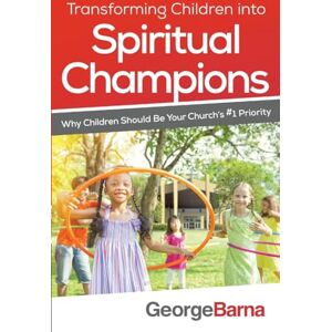 Barna, George Transforming Children into Spiritual Champions: Why Children Should Be Your Church's #1 Priority Barna, George Transforming Children into Spiritual Champions: Why Children Should Be Your Church's #1 Priority