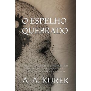 Kurek, A. A. O ESPELHO QUEBRADO: Uma jornada através das múltiplas faces da adicção da neurociência à literatura, da política à psicanálise Kurek, A. A. O ESPELHO QUEBRADO: Uma jornada através das múltiplas faces da adicção da neurociência à literatura, da política à psicanálise
