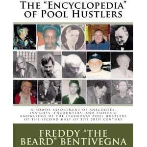 Bentivegna, mr Freddy The Beard The "Encyclopedia" of Pool Hustlers: A rowdy assortment of anecdotes, insights, encounters, and esoteric knowledge of the legendary pool hustlers of the second half of the 20th century Bentivegna, mr Freddy The Beard The "Encyclopedia" of Pool Hustlers: A rowdy assortment of anecdotes, insights, encounters, and esoteric knowledge of the legendary pool hustlers of the second half of the 20th century