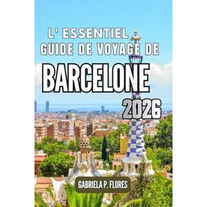 Flores, Gabriela P. L'essentiel Guide de voyage de Barcelone 2026: Promenez-vous dans la culture, dégustez des plats locaux et retracez les histoires qui se cachent derrière les monuments côtiers de la Catalogne. Flores, Gabriela P. L'essentiel Guide de voyage de Barcelone 2026: Promenez-vous dans la culture, dégustez des plats locaux et retracez les histoires qui se cachent derrière les monuments côtiers de la Catalogne.