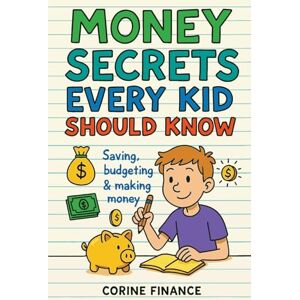 Finance, Corine Money Secrets Every Kid Should Know: The Fun & Simple Guide to Smart Money Skills Finance, Corine Money Secrets Every Kid Should Know: The Fun & Simple Guide to Smart Money Skills