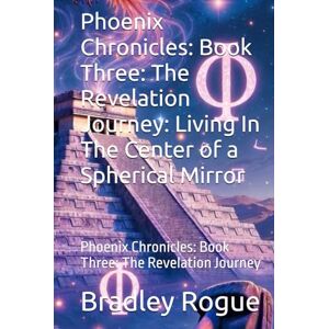 Rogue, Bradley Phoenix Chronicles: Book Three: The Revelation Journey: Living In The Center of a Spherical Mirror: Phoenix Chronicles: Book Three: The Revelation ... Kronos Deception & The Phoenix Dodecahedron) Rogue, Bradley Phoenix Chronicles: Book Three: The Revelation Journey: Living In The Center of a Spherical Mirror: Phoenix Chronicles: Book Three: The Revelation ... Kronos Deception & The Phoenix Dodecahedron)