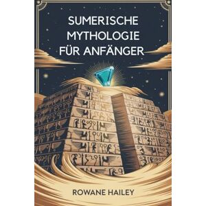 Hailey, Rowane Sumerische Mythologie Für Anfänger: Entdecken Sie Die Heiligen Legenden Von Inanna, Gilgamesh Und Den Alten Göttern Hailey, Rowane Sumerische Mythologie Für Anfänger: Entdecken Sie Die Heiligen Legenden Von Inanna, Gilgamesh Und Den Alten Göttern