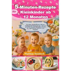 Steinbeck, Matthias 5-Minuten-Rezepte für Kleinkinder ab 12 Monaten: Schnelles und familienfreundliches Kochbuch für Kleinkinder ab 1 Jahr mit gesunden Rezepten für wählerische Esser, vegetarischen Gerichten und Proteine Steinbeck, Matthias 5-Minuten-Rezepte für Kleinkinder ab 12 Monaten: Schnelles und familienfreundliches Kochbuch für Kleinkinder ab 1 Jahr mit gesunden Rezepten für wählerische Esser, vegetarischen Gerichten und Proteine