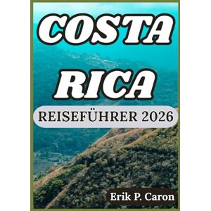 P. Caron, Erik COSTA RICA REISEFÜHRER 2026: Das Herz Mittelamerikas entdecken: Kultur, Tierwelt und Abenteuer erwarten Sie (Erik P. Carons Welt navigations führer) P. Caron, Erik COSTA RICA REISEFÜHRER 2026: Das Herz Mittelamerikas entdecken: Kultur, Tierwelt und Abenteuer erwarten Sie (Erik P. Carons Welt navigations führer)