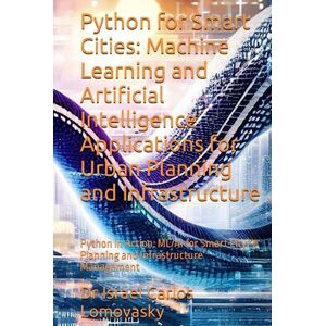 Lomovasky, Dr Israel Carlos Python for Smart Cities: Machine Learning and Artificial Intelligence Applications for Urban Planning and Infrastructure: Python in Action: ML/AI for ... and Infrastructure Management (URBANISM) Lomovasky, Dr Israel Carlos Python for Smart Cities: Machine Learning and Artificial Intelligence Applications for Urban Planning and Infrastructure: Python in Action: ML/AI for ... and Infrastructure Management (URBANISM)