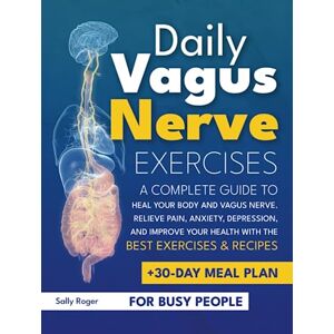 Roger, Sally Daily Vagus Nerve Exercises: A Complete Guide to Heal Your Body and Vagus Nerve. Relieve Pain, Anxiety, Depression, and Improve Your Health with The Best Exercises & Recipes. + 30-Day Meal Plan Roger, Sally Daily Vagus Nerve Exercises: A Complete Guide to Heal Your Body and Vagus Nerve. Relieve Pain, Anxiety, Depression, and Improve Your Health with The Best Exercises & Recipes. + 30-Day Meal Plan