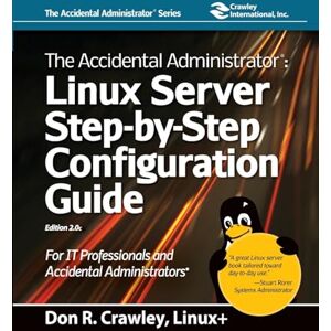 Crawley, Don R The Accidental Administrator: Linux Server Step-By-Step Configuration Guide: Linux Server Step-by-Step Configuration Guide: Linux Server Step-by-Step Configuration Guide Crawley, Don R The Accidental Administrator: Linux Server Step-By-Step Configuration Guide: Linux Server Step-by-Step Configuration Guide: Linux Server Step-by-Step Configuration Guide