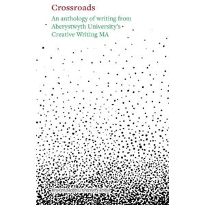 Crossroads: An Anthology of Writing From Aberystwyth University's Creative Writing Ma 2025 Crossroads: An Anthology of Writing From Aberystwyth University's Creative Writing Ma 2025