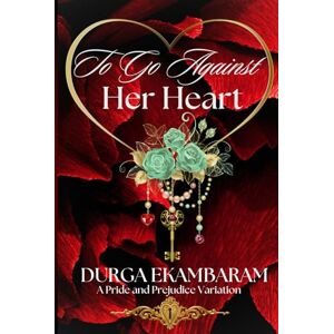Ekambaram, Durga To Go Against Her Heart: A Pride and Prejudice Variation Ekambaram, Durga To Go Against Her Heart: A Pride and Prejudice Variation
