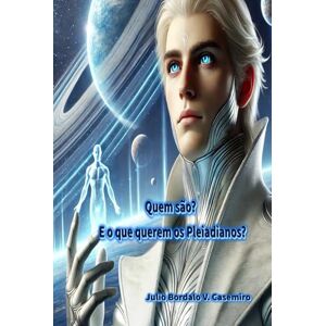 Bordalo V. Casemiro, Julio Quem são?: E o que querem os Pleiadianos? Bordalo V. Casemiro, Julio Quem são?: E o que querem os Pleiadianos?