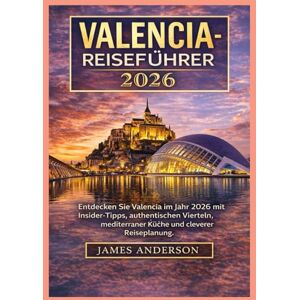 ANDERSON, JAMES VALENCIA-REISEFÜHRER 2026: Entdecken Sie Valencia im Jahr 2026 mit Insider-Tipps, authentischen Vierteln, mediterraner Küche und cleverer Reiseplanung. ANDERSON, JAMES VALENCIA-REISEFÜHRER 2026: Entdecken Sie Valencia im Jahr 2026 mit Insider-Tipps, authentischen Vierteln, mediterraner Küche und cleverer Reiseplanung.